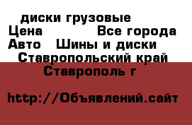 диски грузовые R 16 › Цена ­ 2 250 - Все города Авто » Шины и диски   . Ставропольский край,Ставрополь г.